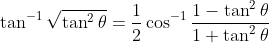 \tan^{-1} \sqrt{\tan^2 \theta} = \frac{1}{2}\cos^{-1}\frac{1-\tan^2 \theta}{1+\tan^2 \theta}