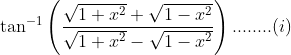 \tan^{-1}\left ( \frac{\sqrt{1+x^{2}}+\sqrt{1-x^{2}}}{\sqrt{1+x^{2}}-\sqrt{1-x^{2}}} \right )........(i)