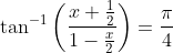 \tan^{-1}\left ( \frac{x+\frac{1}{2}}{1-\frac{x}{2}} \right )=\frac{\pi}{4}