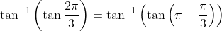 \tan^{-1}\left ( \tan\frac{2\pi}{3} \right )=\tan^{-1}\left ( \tan\left ( \pi-\frac{\pi}{3} \right ) \right )