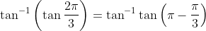 \tan^{-1}\left ( \tan\frac{2\pi}{3} \right )=\tan^{-1}\tan\left ( \pi-\frac{\pi}{3} \right )