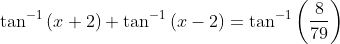 \tan^{-1}\left ( x+2 \right )+\tan^{-1}\left (x-2 \right )=\tan^{-1}\left ( \frac{8}{79} \right )