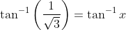 \tan^{-1}\left (\frac{1}{\sqrt3} \right )=\tan^{-1}x