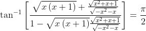 \tan^{-1}\left [ \frac{\sqrt{x\left ( x+1 \right )}+\frac{\sqrt{x^{2}+x+1}}{\sqrt{-x^{2}-x}}}{1-\sqrt{x\left ( x+1 \right )}\frac{\sqrt{x^{2}+x+1}}{\sqrt{-x^{2}-x}}} \right ]=\frac{\pi}{2}