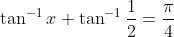 \tan^{-1}x+\tan^{-1}\frac{1}{2}=\frac{\pi}{4}