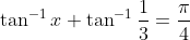 \tan^{-1}x+\tan^{-1}\frac{1}{3}=\frac{\pi}{4}