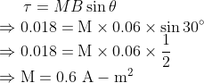 \tau =M B \sin \theta\\ \Rightarrow 0.018=\mathrm{M} \times 0.06 \times \sin 30^{\circ}\\ \Rightarrow 0.018=\mathrm{M} \times 0.06 \times \frac{1}{2}\\ \Rightarrow \mathrm{M}=0.6 \mathrm{~A}-\mathrm{m}^{2}