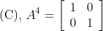 \text { (C), } A^{4}=\left[\begin{array}{ll} 1 & 0 \\ 0 & 1 \end{array}\right]