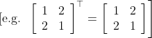 \text { [e.g. } \left.\left[\begin{array}{ll} 1 & 2 \\ 2 & 1 \end{array}\right]^{\top}=\left[\begin{array}{ll} 1 & 2 \\ 2 & 1 \end{array}\right]\right]