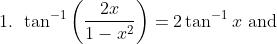 \text { 1. } \tan ^{-1}\left(\frac{2 x}{1-x^{2}}\right)=2 \tan ^{-1} x \text { and }