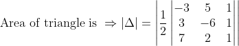 \text { Area of triangle is } \Rightarrow|\Delta|=\left | \frac{1}{2}\begin{vmatrix} -3 &5 &1 \\ 3 &-6 &1 \\ 7 &2 &1 \end{vmatrix} \right |