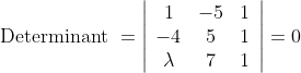 \text { Determinant }=\left|\begin{array}{ccc} 1 & -5 & 1 \\ -4 & 5 & 1 \\ \lambda & 7 & 1 \end{array}\right|=0