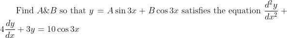 \text { Find } A \& B \text { so that } y=A \sin 3 x+B \cos 3 x \text { satisfies the equation } \frac{d^{2} y}{d x^{2}}+4 \frac{d y}{d x}+3 y=10 \cos 3 x