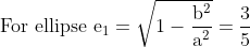 \text { For ellipse } \mathrm{e}_{1}=\sqrt{1-\frac{\mathrm{b}^{2}}{\mathrm{a}^{2}}}=\frac{3}{5}