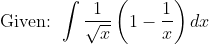 \text { Given: } \int \frac{1}{\sqrt{x}}\left(1-\frac{1}{x}\right) d x