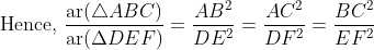 \text { Hence, } \frac{\operatorname{ar}(\triangle A B C)}{\operatorname{ar}(\Delta D E F)}=\frac{A B^{2}}{D E^{2}}=\frac{A C^{2}}{D F^{2}}=\frac{B C^{2}}{E F^{2}}