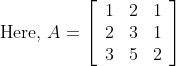 \text { Here, } A=\left[\begin{array}{lll} 1 & 2 & 1 \\ 2 & 3 & 1 \\ 3 & 5 & 2 \end{array}\right]