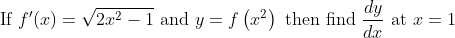 \text { If } f^{\prime}(x)=\sqrt{2 x^{2}-1} \text { and } y=f\left(x^{2}\right) \text { then find } \frac{d y}{d x} \text { at } x=1
