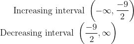 \text { Increasing interval }\left(-\infty, \frac{-9}{2}\right) \\ \text { Decreasing interval }\left(\frac{-9}{2}, \infty\right)