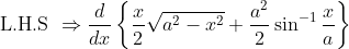 \text { L.H.S } \Rightarrow \frac{d}{d x}\left\{\frac{x}{2} \sqrt{a^{2}-x^{2}}+\frac{a^{2}}{2} \sin ^{-1} \frac{x}{a}\right\}