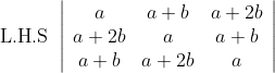 \text { L.H.S }\left|\begin{array}{ccc} a & a+b & a+2 b \\ a+2 b & a & a+b \\ a+b & a+2 b & a \end{array}\right|