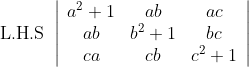 \text { L.H.S }\left|\begin{array}{ccc} a^{2}+1 & a b & a c \\ a b & b^{2}+1 & b c \\ c a & c b & c^{2}+1 \end{array}\right|
