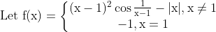 \text { Let } \begin{aligned} \mathrm{f(x)}=\left\{ \begin{matrix} \mathrm{(x-1)^2 \cos \frac{1}{x-1}-|x|, x \neq 1 }\\\mathrm{ -1, x=1 }\\ \end{matrix}\right.\end{aligned}