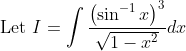 \text { Let } I=\int \frac{\left(\sin ^{-1} x\right)^{3}}{\sqrt{1-x^{2}}} d x