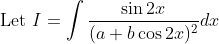 \text { Let } I=\int \frac{\sin 2 x}{(a+b \cos 2 x)^{2}} d x