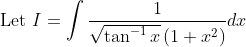 \text { Let } I=\int \frac{1}{\sqrt{\tan ^{-1} x}\left(1+x^{2}\right)} d x