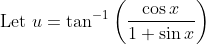 \text { Let } u=\tan ^{-1}\left(\frac{\cos x}{1+\sin x}\right)