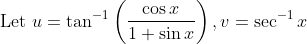 \text { Let } u=\tan ^{-1}\left(\frac{\cos x}{1+\sin x}\right), v=\sec ^{-1} x
