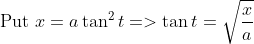 \text { Put } x=a \tan ^{2} t=>\tan t=\sqrt{\frac{x}{a}}