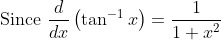 \text { Since } \frac{d}{d x}\left(\tan ^{-1} x\right)=\frac{1}{1+x^{2}}