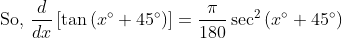 \text { So, } \frac{d}{d x}\left[\tan \left(x^{\circ}+45^{\circ}\right)\right]=\frac{\pi}{180} \sec ^{2}\left(x^{\circ}+45^{\circ}\right)