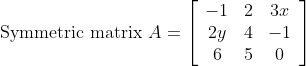\text { Symmetric matrix } A=\left[\begin{array}{ccc} -1 & 2 & 3 x \\ 2 y & 4 & -1 \\ 6 & 5 & 0 \end{array}\right]