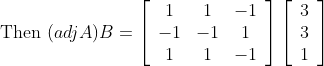 \text { Then }(a d j A) B=\left[\begin{array}{ccc} 1 & 1 & -1 \\ -1 & -1 & 1 \\ 1 & 1 & -1 \end{array}\right]\left[\begin{array}{l} 3 \\ 3 \\ 1 \end{array}\right]