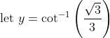 \text { let } y=\cot ^{-1}\left(\frac{\sqrt{3}}{3}\right)