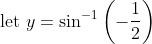 \text { let } y=\sin ^{-1}\left(-\frac{1}{2}\right)