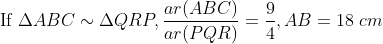\text{If }\Delta ABC\sim \Delta QRP,\frac{ar(ABC)}{ar(PQR)}=\frac{9}{4},AB=18\; cm