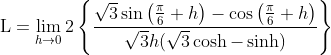 \text{L}=\lim _{h \rightarrow 0} 2\left\{\frac{\sqrt{3} \sin \left(\frac{\pi}{6}+h\right)-\cos \left(\frac{\pi}{6}+h\right)}{\sqrt{3} h(\sqrt{3} \cosh -\sinh )}\right\}