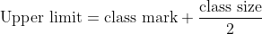 \text{Upper limit}=\text {class mark}+\frac{\text {class size}}{2}