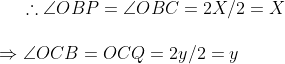 	herefore angle OBP=angle OBC=2X/2=X\ \ Rightarrow angle OCB=OCQ=2y/2=y \ \