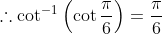 \therefore \cot ^{-1}\left(\cot \frac{\pi}{6}\right)=\frac{\pi}{6}