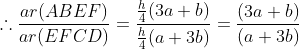 \therefore \frac{ar(ABEF)}{ar(EFCD)}=\frac{\frac{h}{4}(3a+b)}{\frac{h}{4}(a+3b)}=\frac{(3a+b)}{(a+3b)}