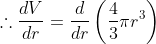 \therefore \frac{d V}{d r}=\frac{d}{d r}\left(\frac{4}{3}\pi r^{3}\right)