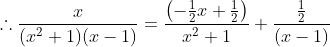 \therefore \frac{x}{(x^2+1)(x-1)} = \frac{\left ( -\frac{1}{2}x+\frac{1}{2} \right )}{x^2+1}+\frac{\frac{1}{2}}{(x-1)}