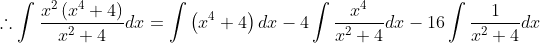 \therefore \int \frac{x^{2}\left(x^{4}+4\right)}{x^{2}+4} d x=\int\left(x^{4}+4\right) d x-4 \int \frac{x^{4}}{x^{2}+4} d x-16 \int \frac{1}{x^{2}+4} d x