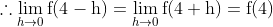 \therefore \lim _{h \rightarrow 0} \mathrm{f}(4-\mathrm{h})=\lim _{h \rightarrow 0} \mathrm{f}(4+\mathrm{h})=\mathrm{f}(4)