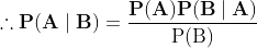 \therefore \mathbf{P}(\mathbf{A} \mid \mathbf{B})=\frac{\mathbf{P}(\mathbf{A}) \mathbf{P}(\mathbf{B} \mid \mathbf{A})}{\mathrm{P}(\mathrm{B})}$